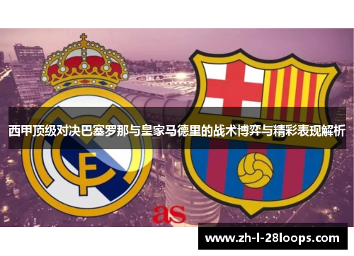 西甲顶级对决巴塞罗那与皇家马德里的战术博弈与精彩表现解析