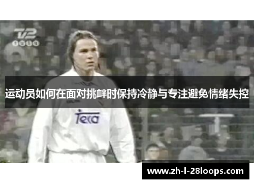 运动员如何在面对挑衅时保持冷静与专注避免情绪失控