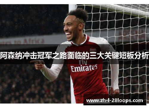 阿森纳冲击冠军之路面临的三大关键短板分析