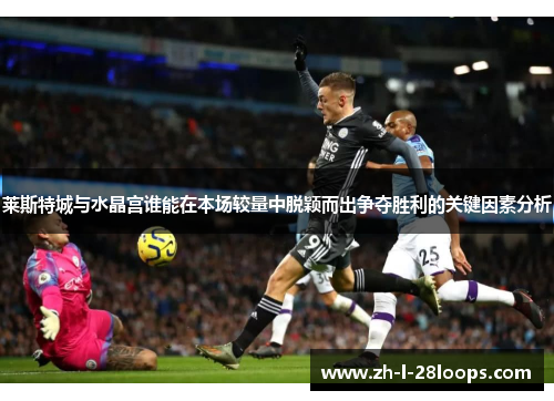 莱斯特城与水晶宫谁能在本场较量中脱颖而出争夺胜利的关键因素分析