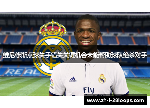 维尼修斯点球失手错失关键机会未能帮助球队绝杀对手