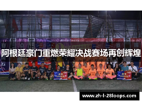 阿根廷豪门重燃荣耀决战赛场再创辉煌