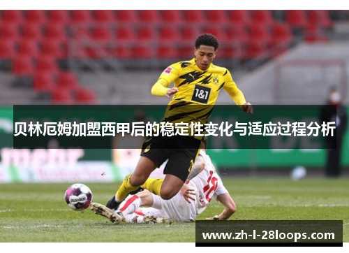 贝林厄姆加盟西甲后的稳定性变化与适应过程分析