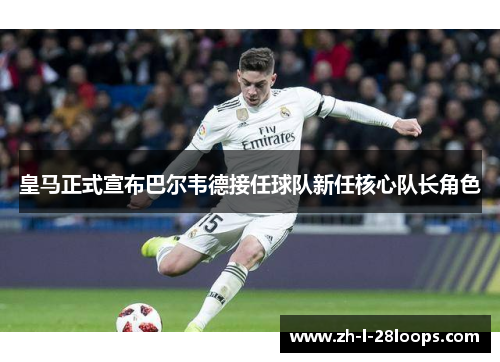 皇马正式宣布巴尔韦德接任球队新任核心队长角色