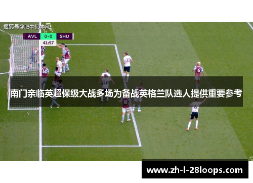 南门亲临英超保级大战多场为备战英格兰队选人提供重要参考